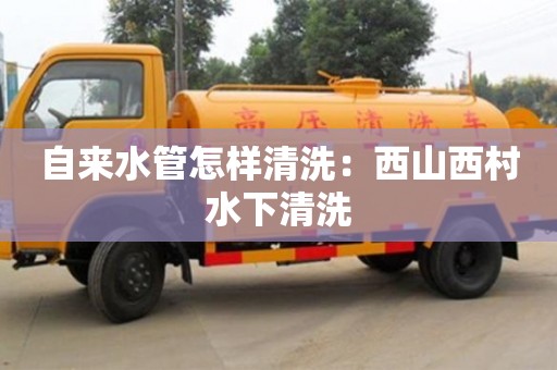 自來水管怎樣清洗：西山西村水下清洗