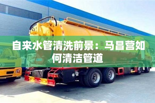 廈門自來水管清洗前景：馬昌營如何清潔管道