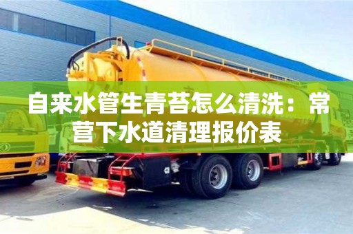上海自來水管生青苔怎么清洗：常營下水道清理報價表