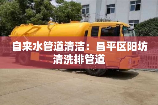 長沙自來水管道清潔：昌平區陽坊清洗排管道
