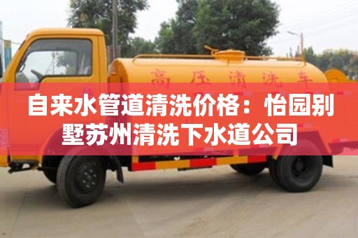 深圳自來水管道清洗價格：怡園別墅蘇州清洗下水道公司