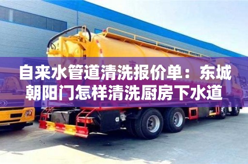 南京自來水管道清洗報價單：東城朝陽門怎樣清洗廚房下水道