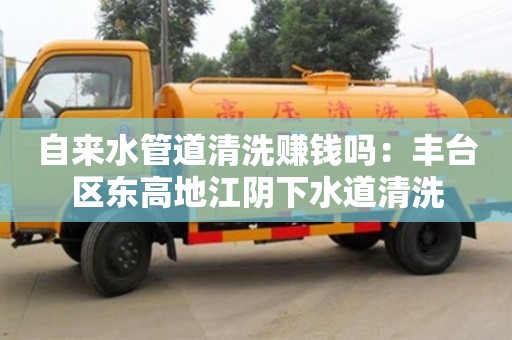 西安自來水管道清洗賺錢嗎：豐臺區東高地江陰下水道清洗