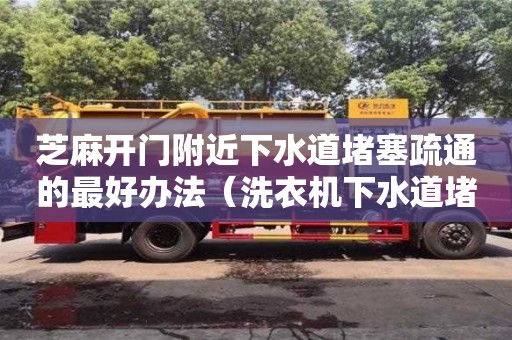 長沙芝麻開門附近下水道堵塞疏通的最好辦法（洗衣機下水道堵塞疏通的最好辦法）
