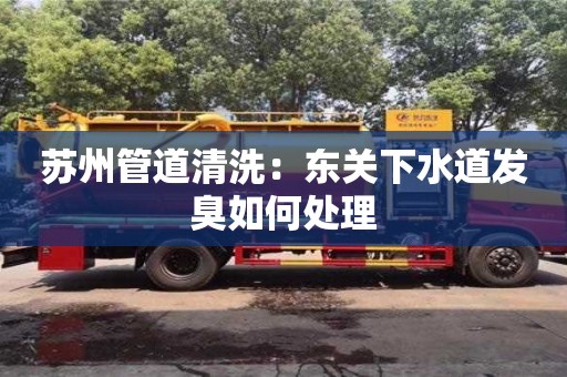長沙蘇州管道清洗：東關下水道發臭如何處理