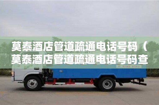 武漢莫泰酒店管道疏通電話號碼（莫泰酒店管道疏通電話號碼查詢）