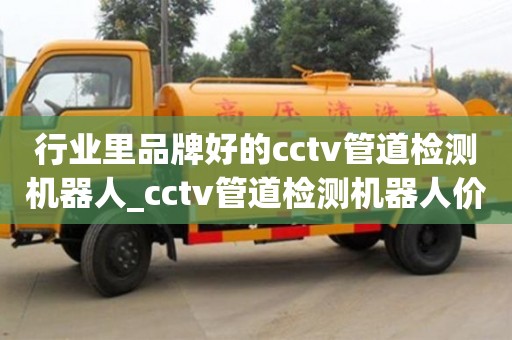 行業(yè)里品牌好的cctv管道檢測(cè)機(jī)器人_cctv管道檢測(cè)機(jī)器人價(jià)格
