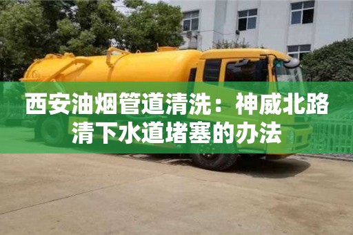 西安西安油煙管道清洗：神威北路清下水道堵塞的辦法