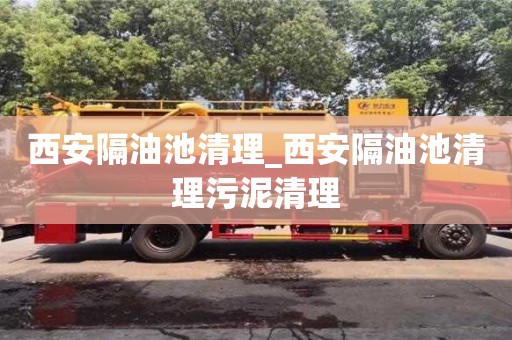 西安隔油池清理_西安隔油池清理污泥清理