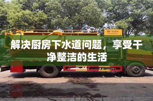 長沙解決廚房下水道問題，享受干凈整潔的生活