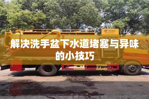 濟(jì)南解決洗手盆下水道堵塞與異味的小技巧