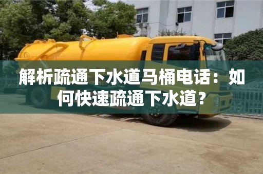 解析疏通下水道馬桶電話:如何快速疏通下水道? 解析疏通下水道馬桶電話:如何快速疏通下水道?
