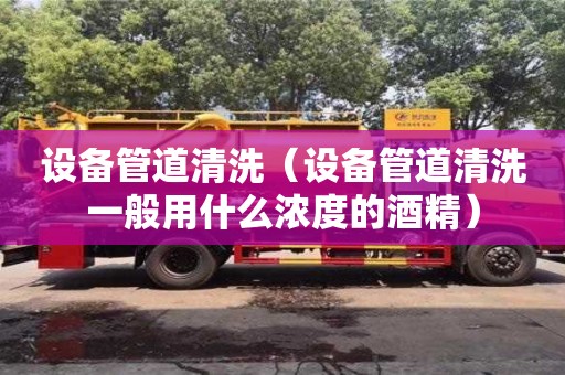 廈門設(shè)備管道清洗（設(shè)備管道清洗一般用什么濃度的酒精）