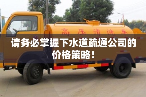 深圳請務必掌握下水道疏通公司的價格策略！