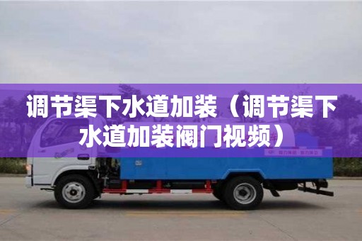 長沙調節渠下水道加裝（調節渠下水道加裝閥門視頻）