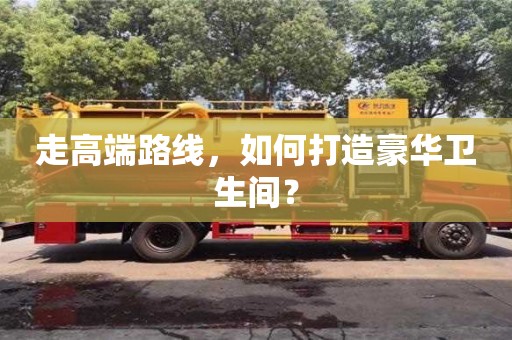 西安走高端路線，如何打造豪華衛生間？