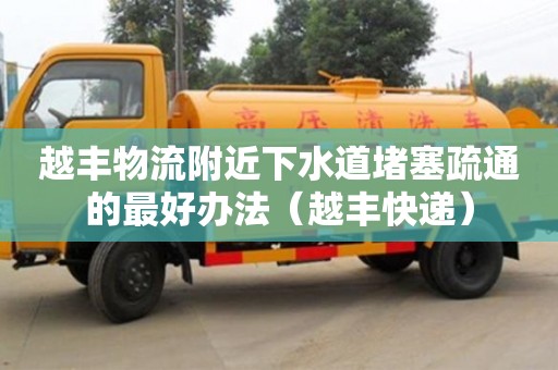 越豐物流附近下水道堵塞疏通的最好辦法（越豐快遞）