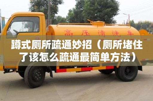 長沙蹲式廁所疏通妙招（廁所堵住了該怎么疏通最簡單方法）