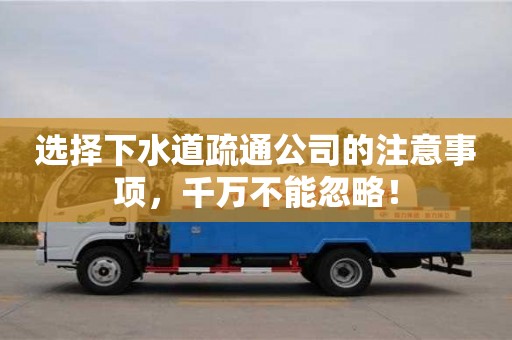 長沙選擇下水道疏通公司的注意事項(xiàng)，千萬不能忽略！