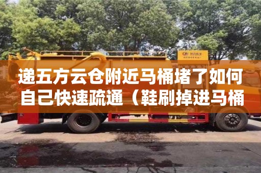 深圳遞五方云倉附近馬桶堵了如何自己快速疏通（鞋刷掉進馬桶堵了如何自己快速疏通）