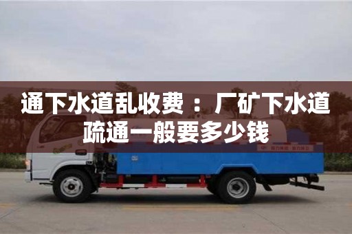 深圳通下水道亂收費 ：廠礦下水道疏通一般要多少錢
