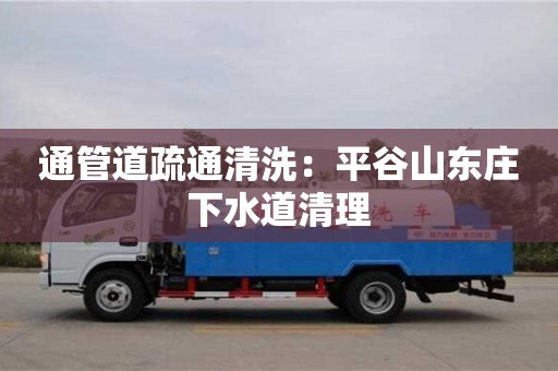 通管道疏通清洗：平谷山東莊下水道清理