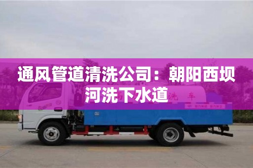 深圳通風(fēng)管道清洗公司：朝陽(yáng)西壩河洗下水道