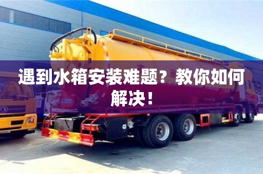 遇到水箱安裝難題?教你如何解決! 遇到水箱安裝難題?教你如何解決!
