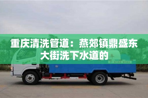 長沙重慶清洗管道：燕郊鎮鼎盛東大街洗下水道的