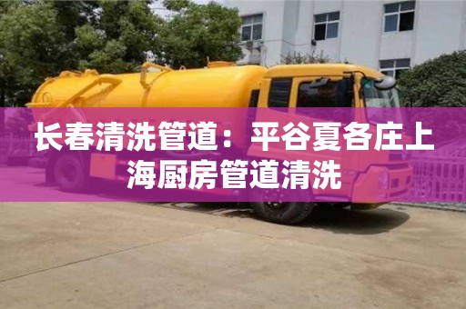 長春清洗管道：平谷夏各莊上海廚房管道清洗