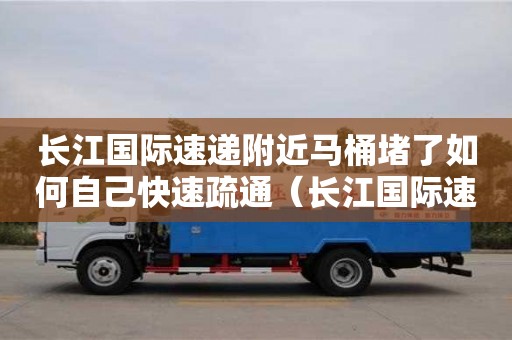 武漢長江國際速遞附近馬桶堵了如何自己快速疏通（長江國際速遞投訴電話）