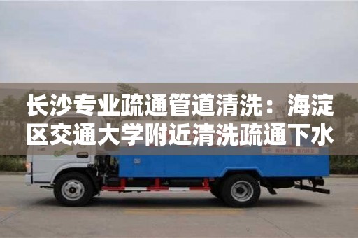 紹興長沙專業疏通管道清洗：海淀區交通大學附近清洗疏通下水道小妙招