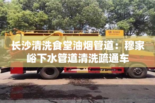 西安長沙清洗食堂油煙管道：穆家峪下水管道清洗疏通車