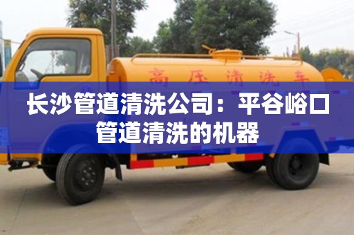 深圳長沙管道清洗公司：平谷峪口管道清洗的機器