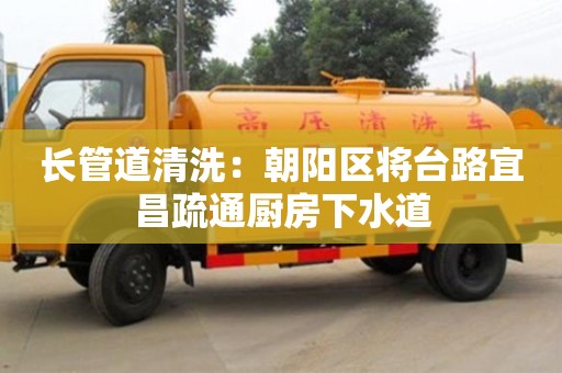 長沙長管道清洗：朝陽區將臺路宜昌疏通廚房下水道