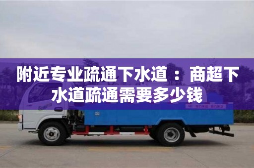 石家莊附近專業(yè)疏通下水道 ：商超下水道疏通需要多少錢