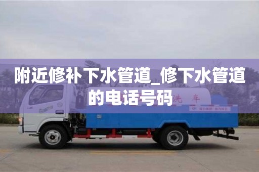 附近修補(bǔ)下水管道_修下水管道的電話號(hào)碼