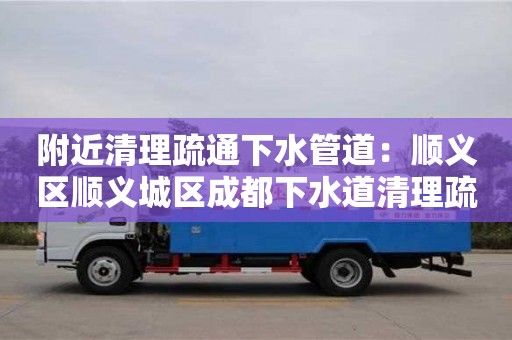 長沙附近清理疏通下水管道：順義區(qū)順義城區(qū)成都下水道清理疏通