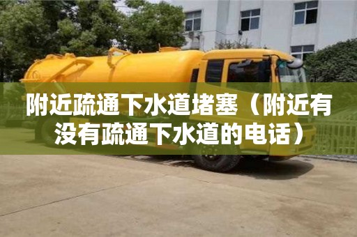 附近疏通下水道堵塞（附近有沒有疏通下水道的電話）