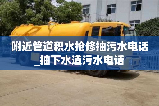 附近管道積水搶修抽污水電話_抽下水道污水電話