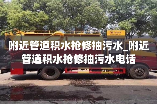 附近管道積水搶修抽污水_附近管道積水搶修抽污水電話
