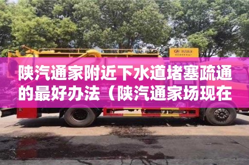 深圳陜汽通家附近下水道堵塞疏通的最好辦法（陜汽通家場現在狀況）