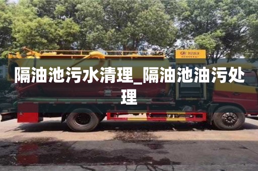 隔油池污水清理_隔油池油污處理