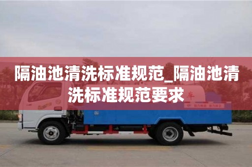 隔油池清洗標準規范_隔油池清洗標準規范要求