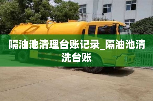 隔油池清理臺賬記錄_隔油池清洗臺賬