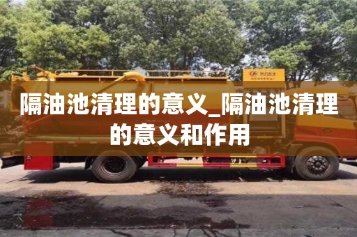 北京隔油池清理的意義_隔油池清理的意義和作用