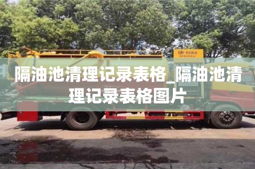 北京隔油池清理記錄表格_隔油池清理記錄表格圖片