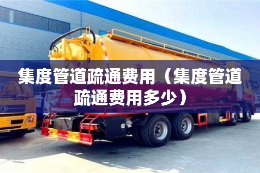深圳集度管道疏通費(fèi)用（集度管道疏通費(fèi)用多少）