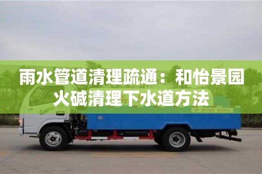 雨水管道清理疏通：和怡景園火堿清理下水道方法
