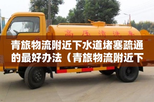 西安青旅物流附近下水道堵塞疏通的最好辦法（青旅物流附近下水道堵塞疏通的最好辦法）